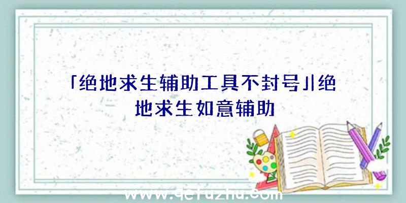 「绝地求生辅助工具不封号」|绝地求生如意辅助